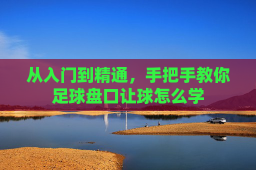 从入门到精通，手把手教你足球盘口让球怎么学