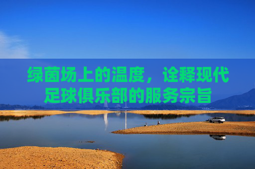 绿茵场上的温度,诠释现代足球俱乐部的服务宗旨