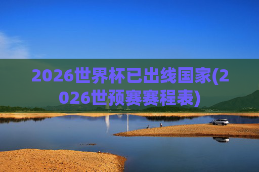 2026世界杯已出线国家(2026世预赛赛程表)
