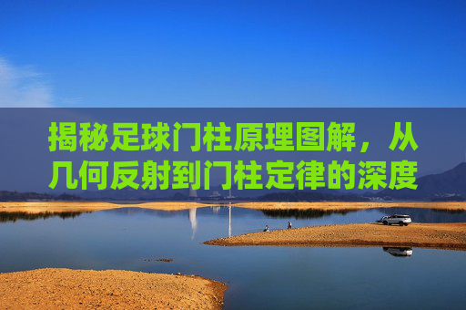 揭秘足球门柱原理图解，从几何反射到门柱定律的深度解析