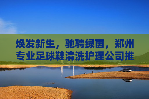 焕发新生,驰骋绿茵,郑州专业足球鞋清洗护理公司推荐