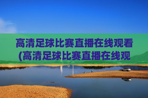 高清足球比赛直播在线观看(高清足球比赛直播在线观看视频)