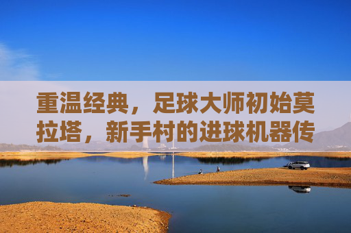 重温经典,足球大师初始莫拉塔,新手村的进球机器传奇