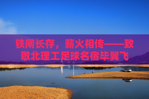 铁闸长存,薪火相传——致敬北理工足球名宿毕翼飞