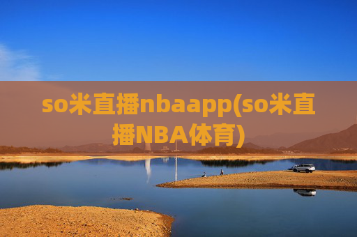 so米直播nbaapp(so米直播NBA体育)