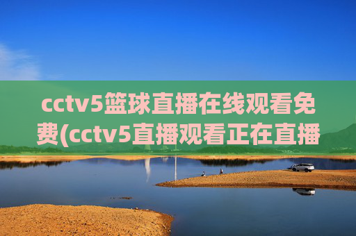 cctv5篮球直播在线观看免费(cctv5直播观看正在直播)