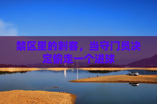 禁区里的刺客,当守门员决定偷走一个进球