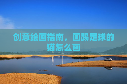 创意绘画指南,画踢足球的猫怎么画