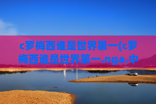 c罗梅西谁是世界第一(c罗梅西谁是世界第一.nga.中国.qqd.中国)