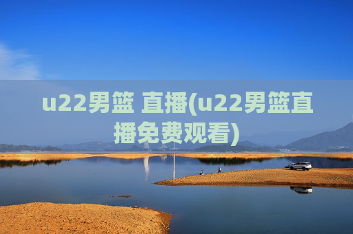 u22男篮 直播(u22男篮直播免费观看)