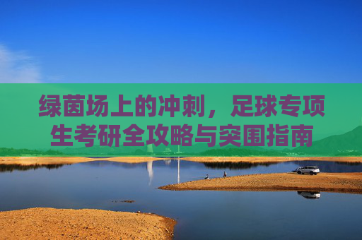 绿茵场上的冲刺，足球专项生考研全攻略与突围指南
