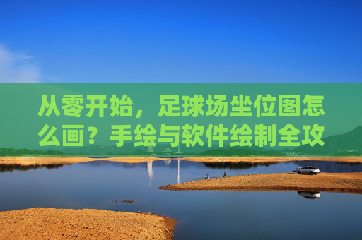 从零开始,足球场坐位图怎么画?手绘与软件绘制全攻略