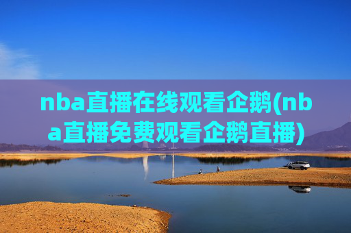 nba直播在线观看企鹅(nba直播免费观看企鹅直播)