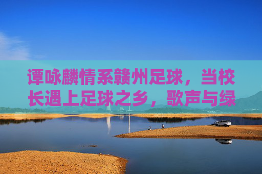 谭咏麟情系赣州足球,当校长遇上足球之乡,歌声与绿茵共舞