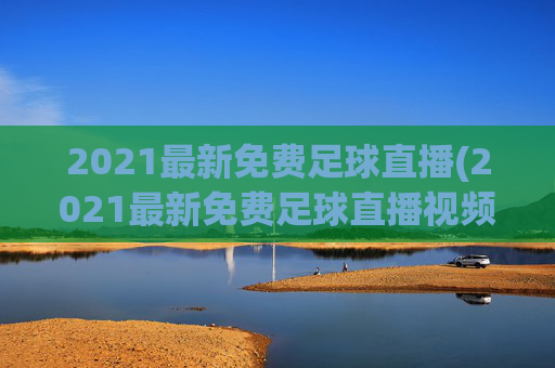 2021最新免费足球直播(2021最新免费足球直播视频)