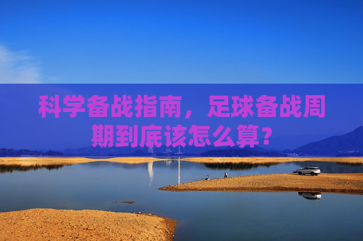 科学备战指南,足球备战周期到底该怎么算?
