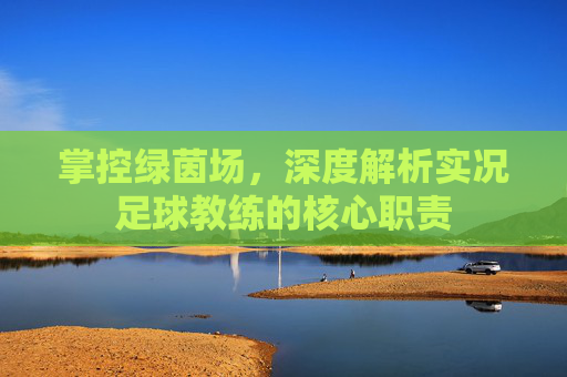 掌控绿茵场,深度解析实况足球教练的核心职责