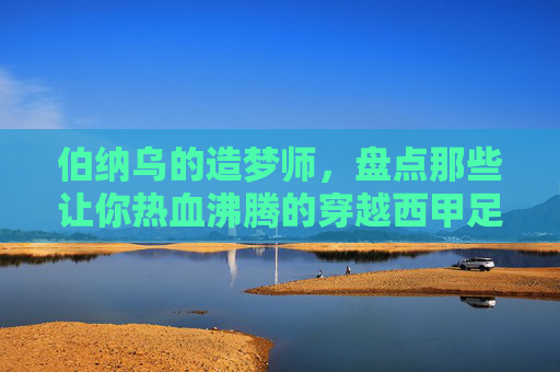 伯纳乌的造梦师,盘点那些让你热血沸腾的穿越西甲足球小说