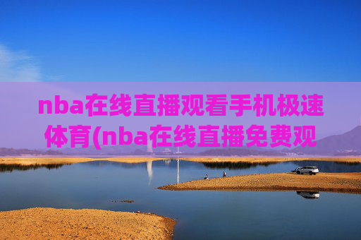 nba在线直播观看手机极速体育(nba在线直播免费观看直播)
