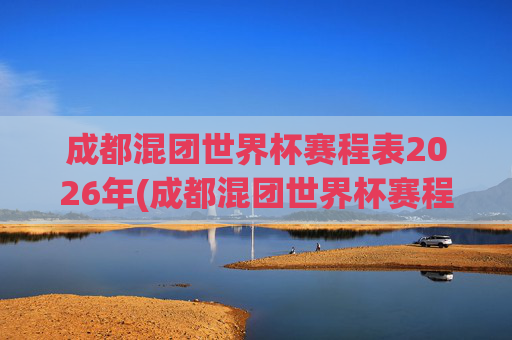 成都混团世界杯赛程表2026年(成都混团世界杯赛程表2026年)