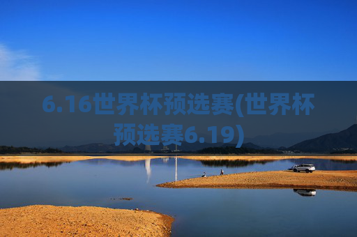 6.16世界杯预选赛(世界杯预选赛6.19)