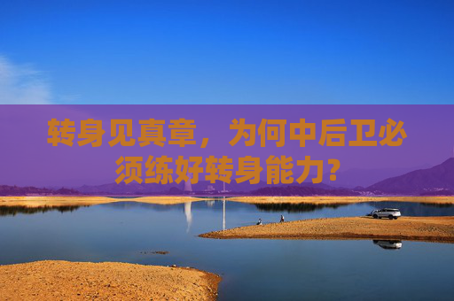 转身见真章,为何中后卫必须练好转身能力?