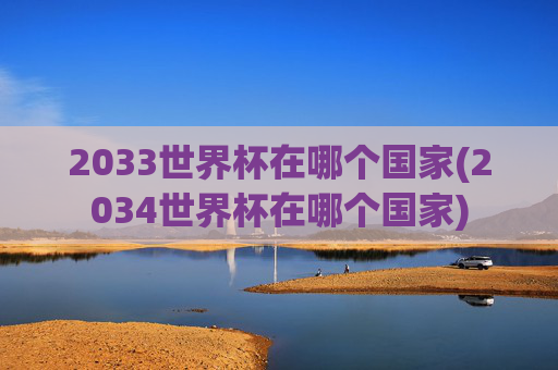 2033世界杯在哪个国家(2034世界杯在哪个国家)