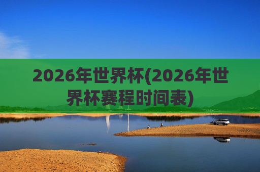 2026年世界杯(2026年世界杯赛程时间表)