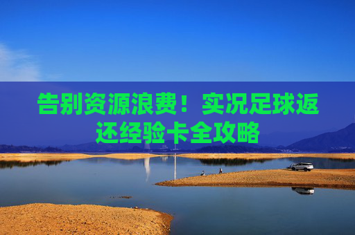 告别资源浪费!实况足球返还经验卡全攻略