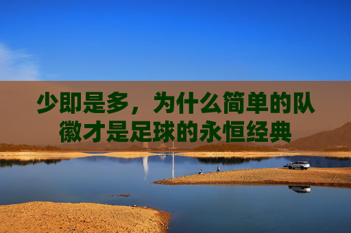 少即是多,为什么简单的队徽才是足球的永恒经典