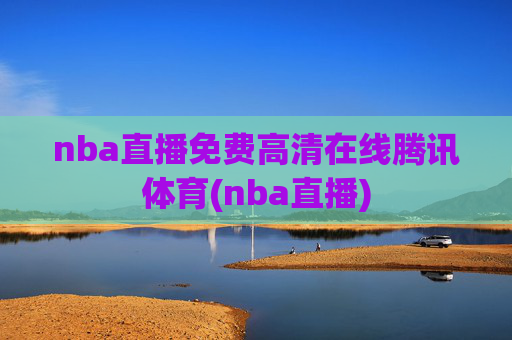 nba直播免费高清在线腾讯体育(nba直播)
