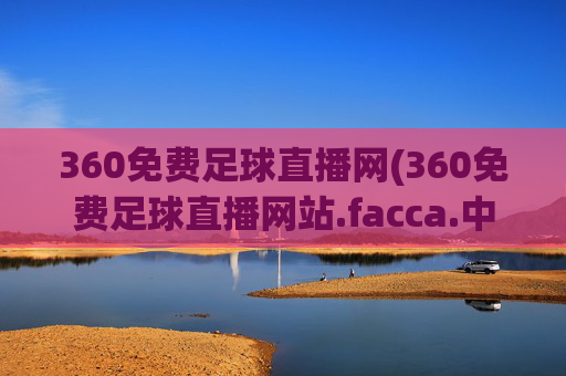 360免费足球直播网(360免费足球直播网站.facca.中国)