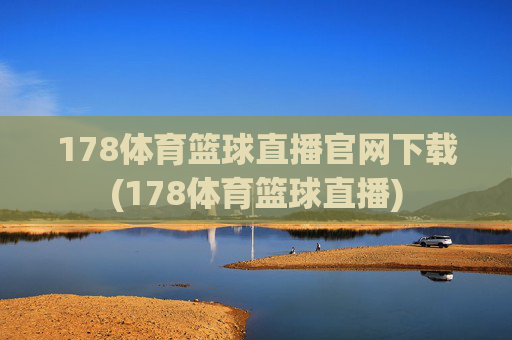 178体育篮球直播官网下载(178体育篮球直播)