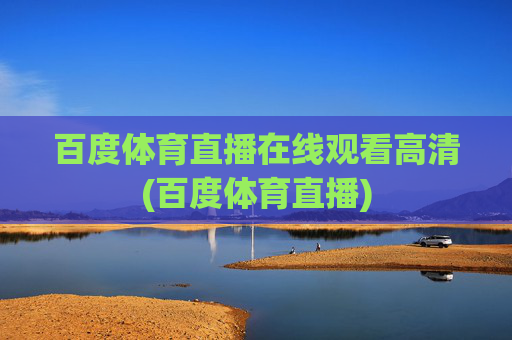 百度体育直播在线观看高清(百度体育直播)