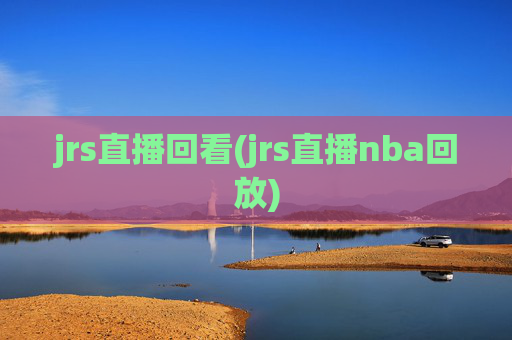 jrs直播回看(jrs直播nba回放)