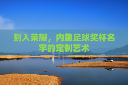 刻入荣耀,内雕足球奖杯名字的定制艺术