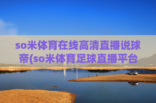 so米体育在线高清直播说球帝(so米体育足球直播平台)