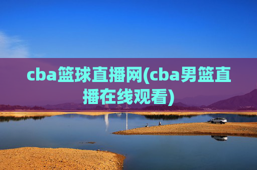 cba篮球直播网(cba男篮直播在线观看)