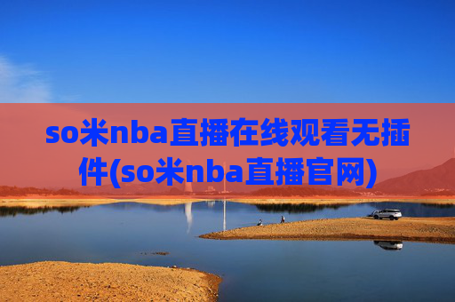 so米nba直播在线观看无插件(so米nba直播官网)