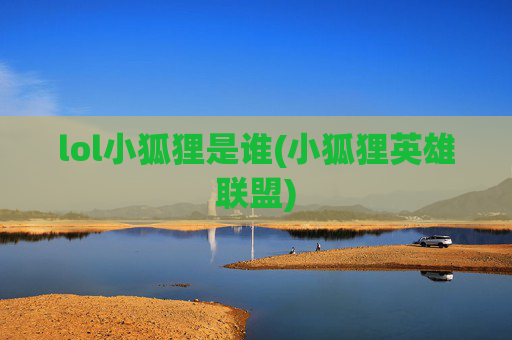 lol小狐狸是谁(小狐狸英雄联盟)