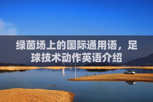绿茵场上的国际通用语,足球技术动作英语介绍