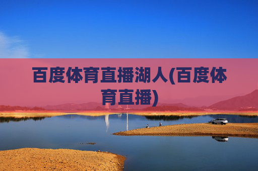 百度体育直播湖人(百度体育直播)