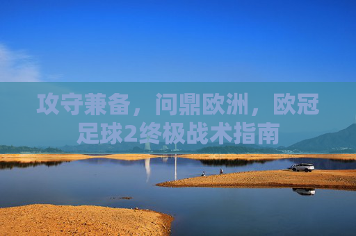 攻守兼备,问鼎欧洲,欧冠足球2终极战术指南