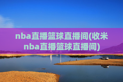nba直播篮球直播间(收米nba直播篮球直播间)