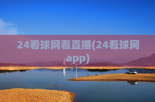 24看球网看直播(24看球网app)