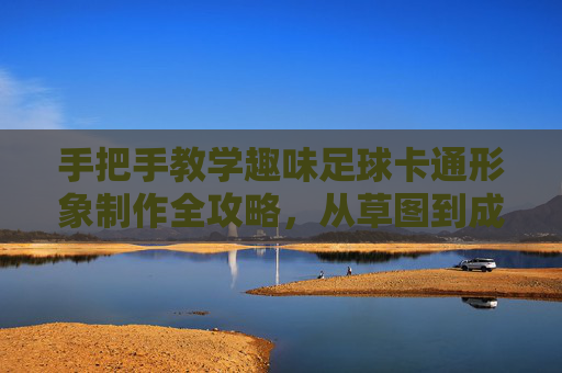 手把手教学趣味足球卡通形象制作全攻略,从草图到成品