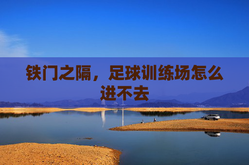 铁门之隔,足球训练场怎么进不去