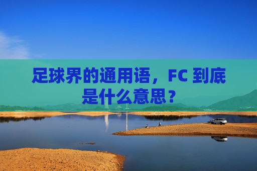 足球界的通用语,FC 到底是什么意思?