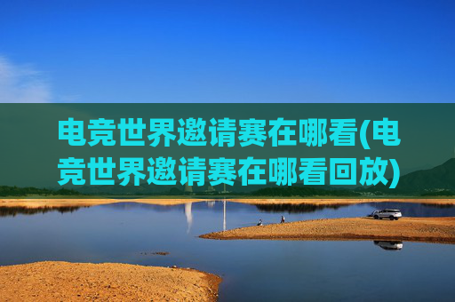 电竞世界邀请赛在哪看(电竞世界邀请赛在哪看回放)