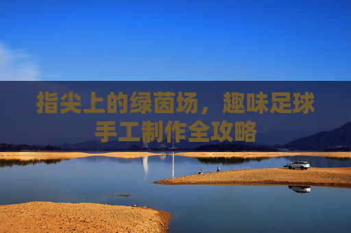 指尖上的绿茵场，趣味足球手工制作全攻略